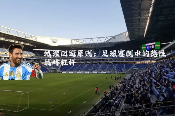 地理回避原则：足球赛制中的隐性战略杠杆