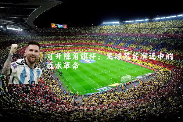 可升降角旗杆：足球装备演进中的战术革命