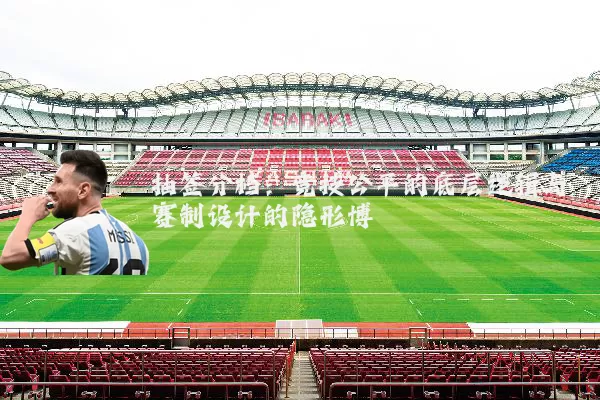 抽签分档：竞技公平的底层逻辑与赛制设计的隐形博弈