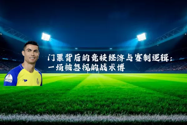 门票背后的竞技经济与赛制逻辑：一场被忽视的战术博弈