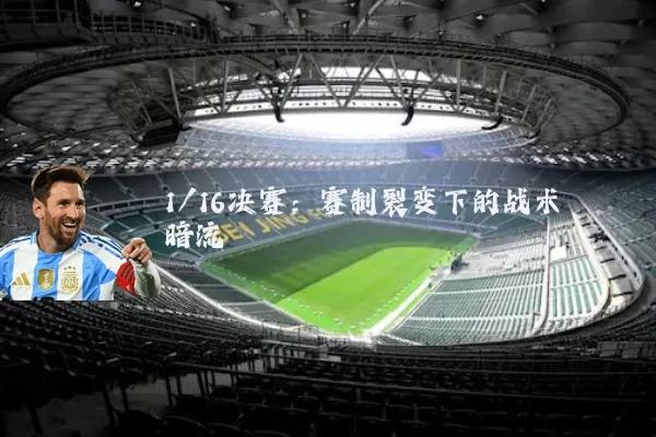 1/16决赛：赛制裂变下的战术暗流