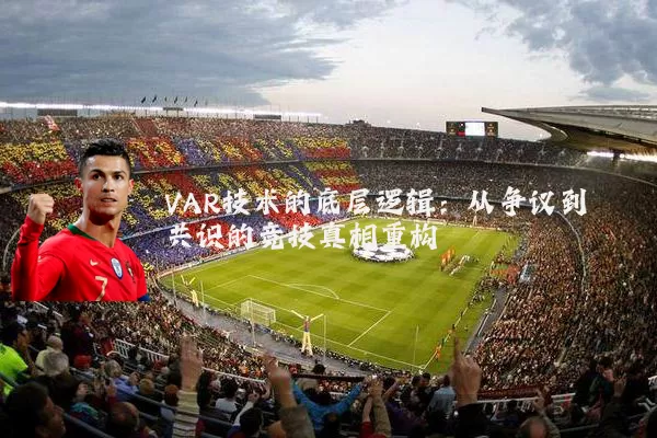 VAR技术的底层逻辑:从争议到共识的竞技真相重构
