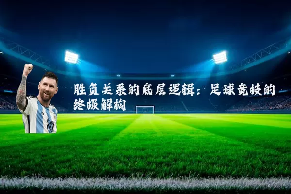 胜负关系的底层逻辑:足球竞技的终极解构