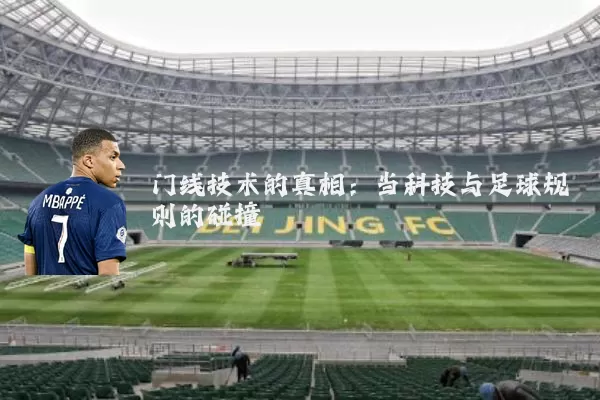 门线技术的真相:当科技与足球规则的碰撞