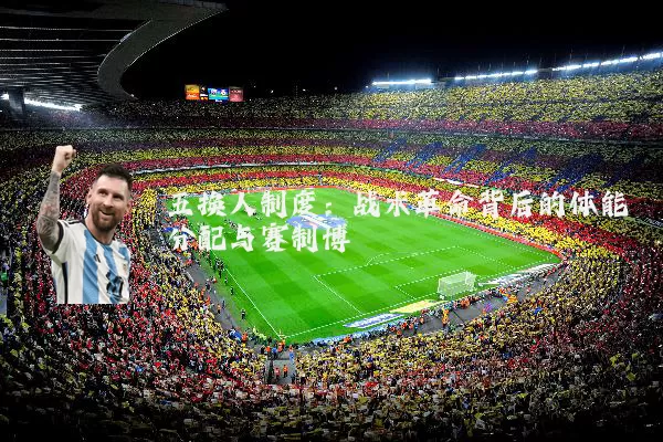 五换人制度:战术革命背后的体能分配与赛制博弈