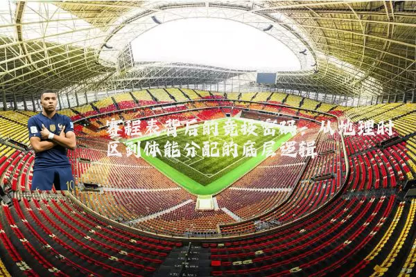 赛程表背后的竞技密码：从地理时区到体能分配的底层逻辑